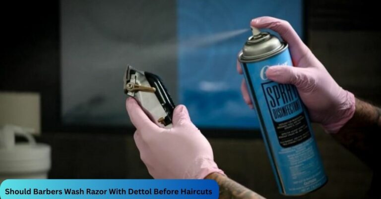 Should Barbers Wash Razor With Dettol Before Haircuts? – Let’s Find Out in 2023!