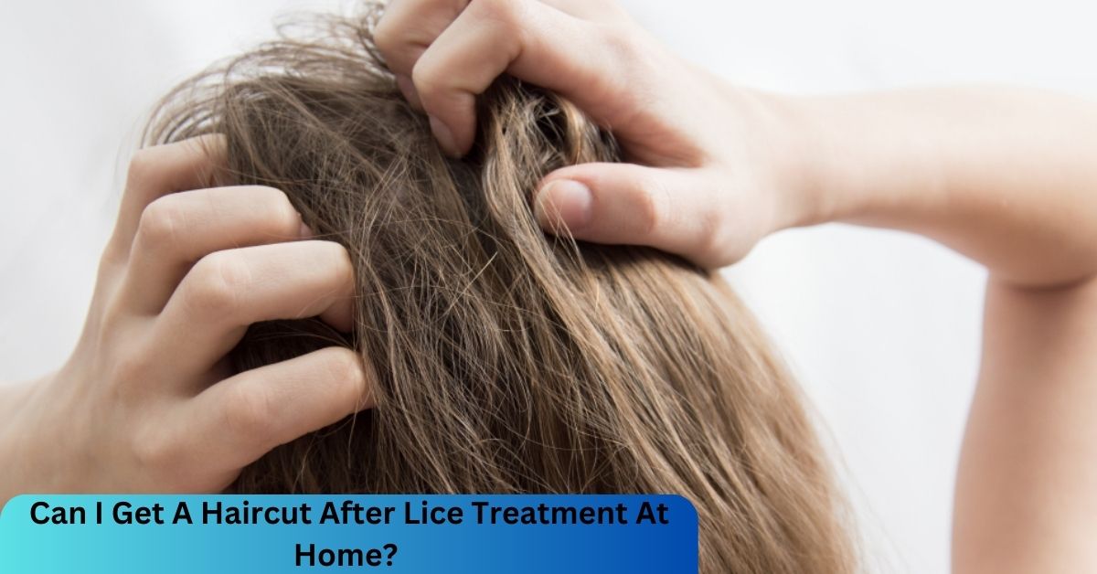 Can I Get A Haircut After Lice Treatment At Home?